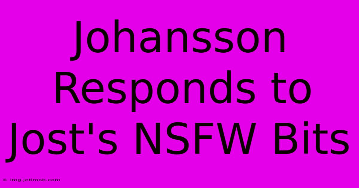 Johansson Responds To Jost's NSFW Bits