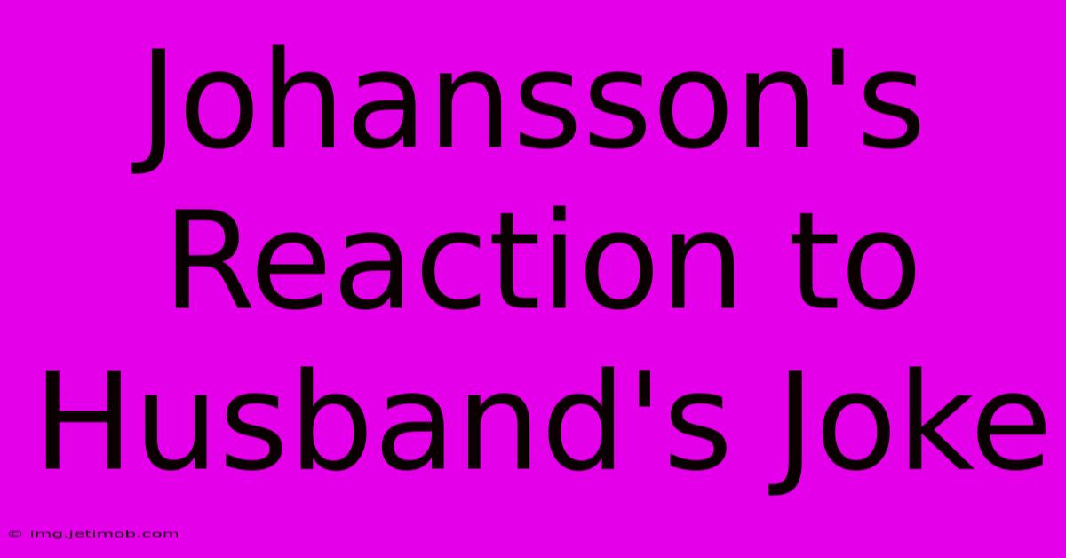 Johansson's Reaction To Husband's Joke