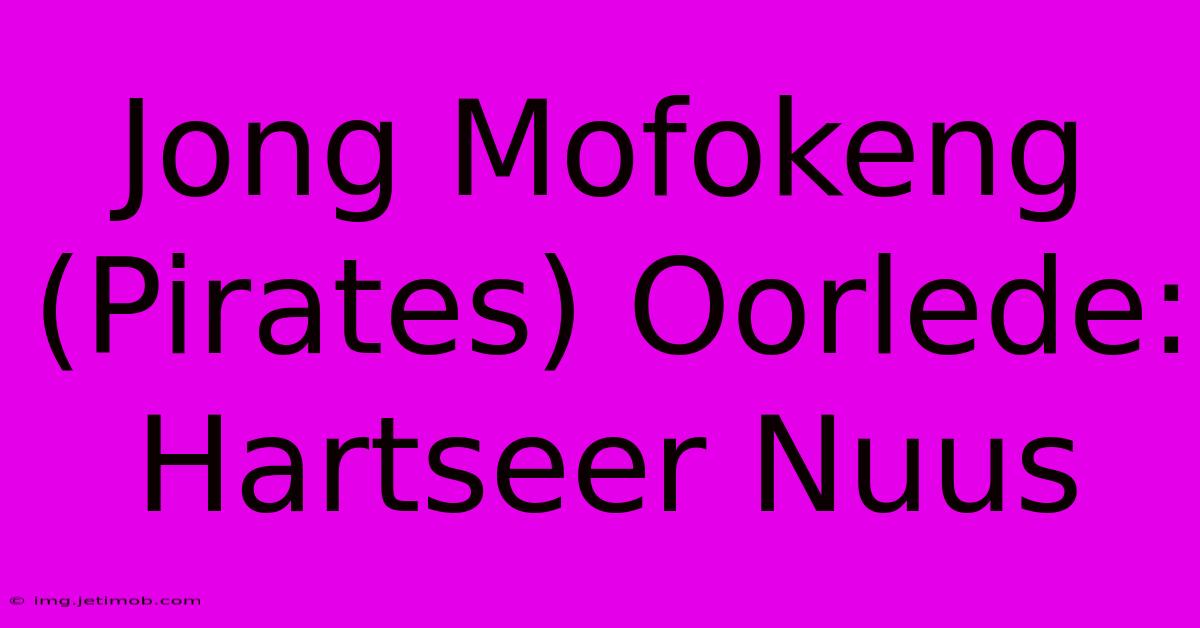 Jong Mofokeng (Pirates) Oorlede: Hartseer Nuus