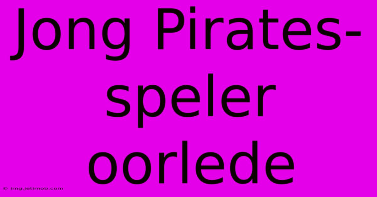 Jong Pirates-speler Oorlede