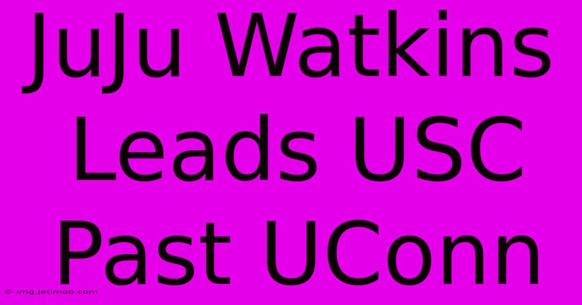 JuJu Watkins Leads USC Past UConn