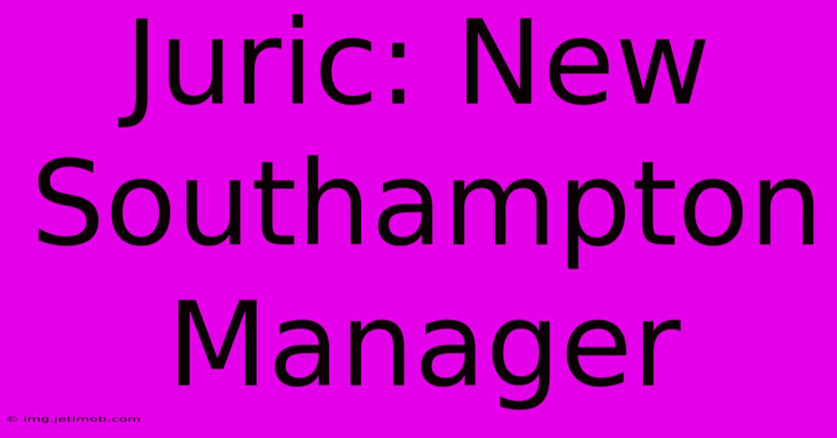 Juric: New Southampton Manager