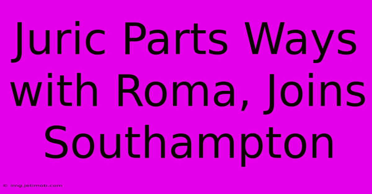 Juric Parts Ways With Roma, Joins Southampton