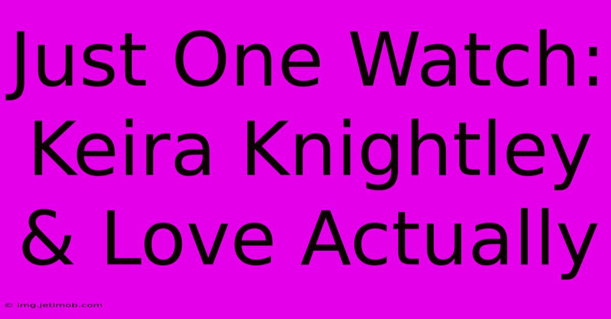 Just One Watch: Keira Knightley & Love Actually