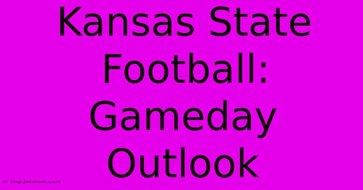 Kansas State Football: Gameday Outlook