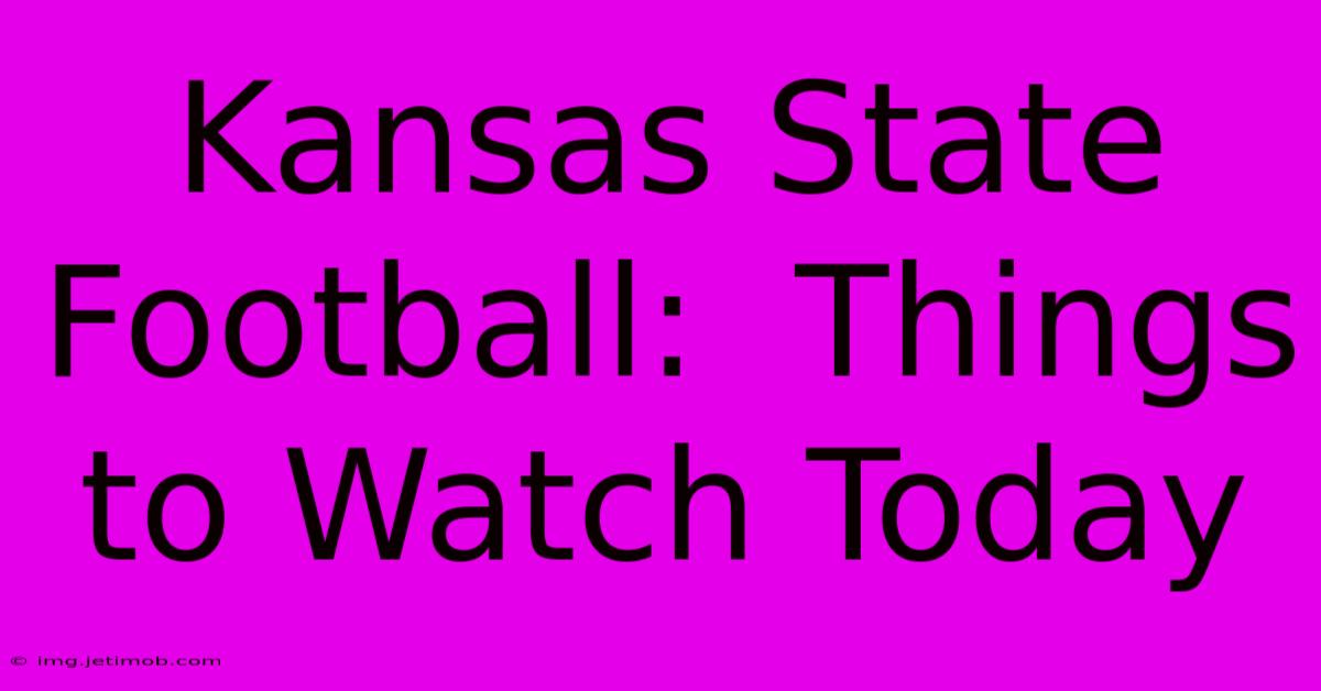 Kansas State Football:  Things To Watch Today