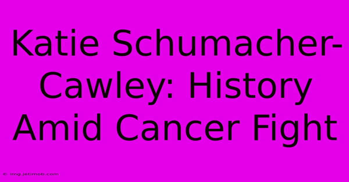 Katie Schumacher-Cawley: History Amid Cancer Fight