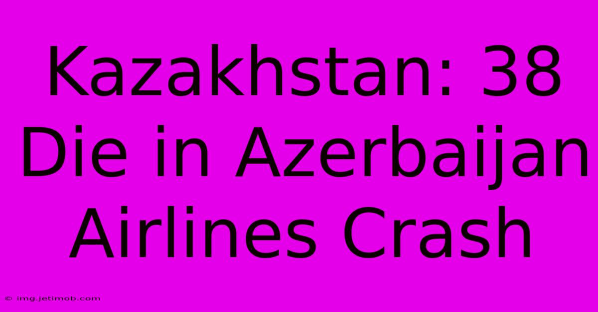 Kazakhstan: 38 Die In Azerbaijan Airlines Crash