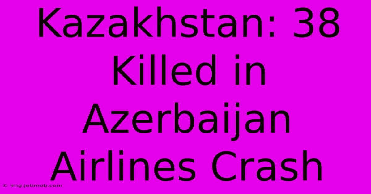 Kazakhstan: 38 Killed In Azerbaijan Airlines Crash