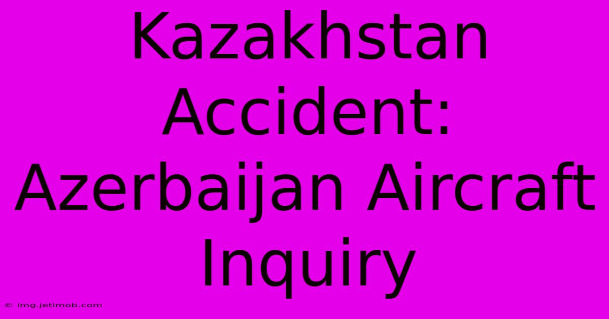 Kazakhstan Accident: Azerbaijan Aircraft Inquiry