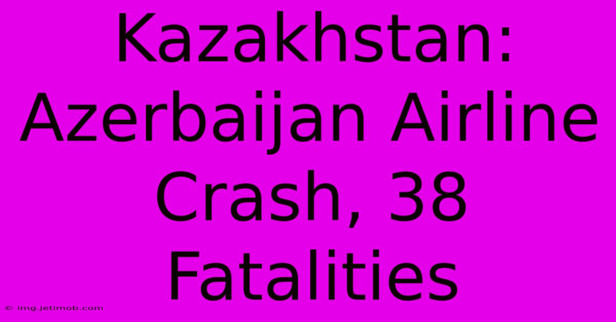 Kazakhstan: Azerbaijan Airline Crash, 38 Fatalities