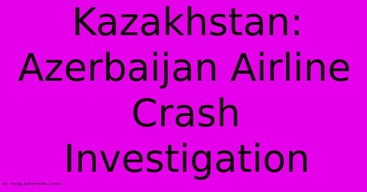 Kazakhstan: Azerbaijan Airline Crash Investigation