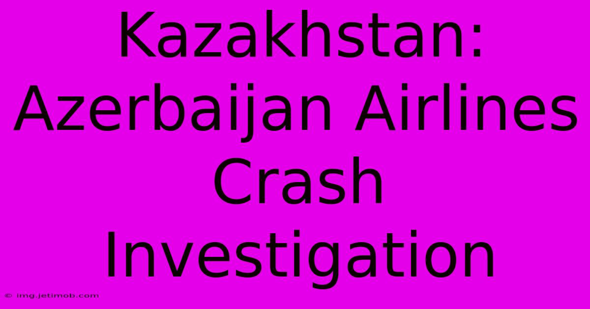 Kazakhstan: Azerbaijan Airlines Crash Investigation