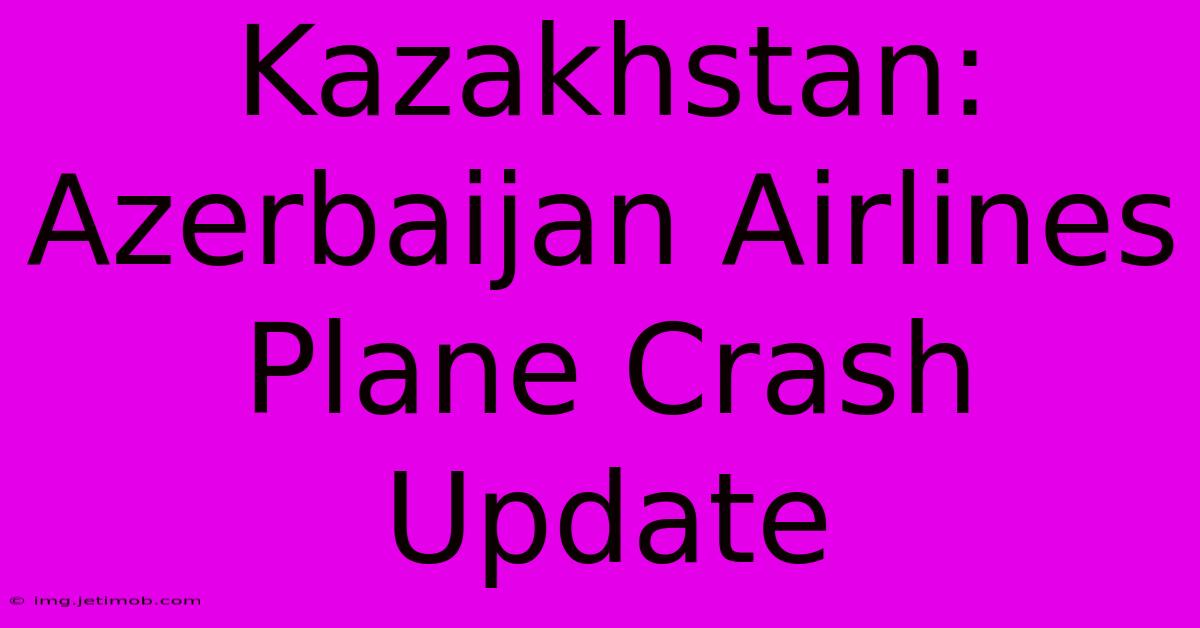 Kazakhstan: Azerbaijan Airlines Plane Crash Update