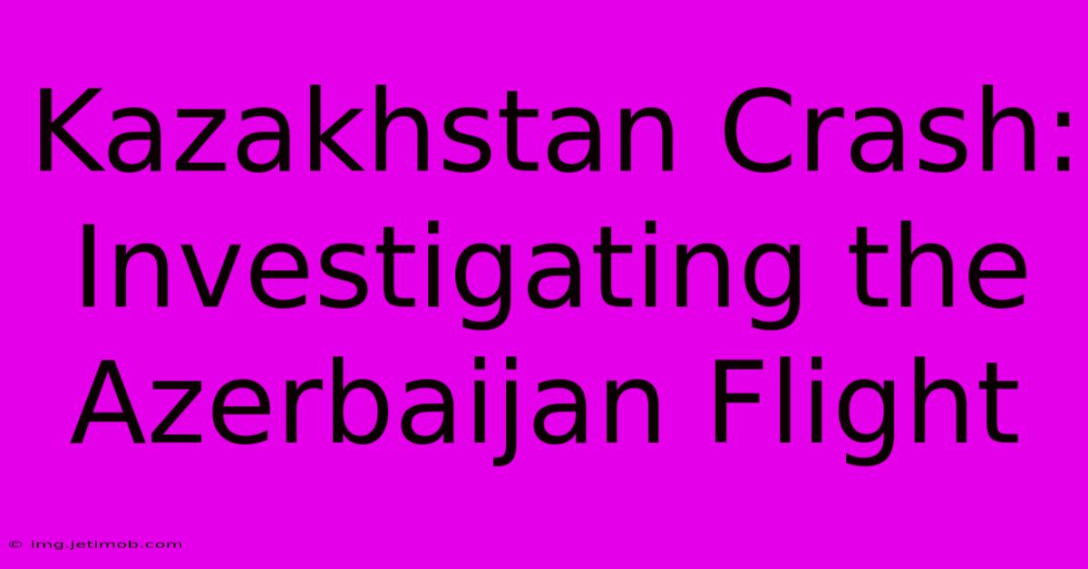 Kazakhstan Crash: Investigating The Azerbaijan Flight