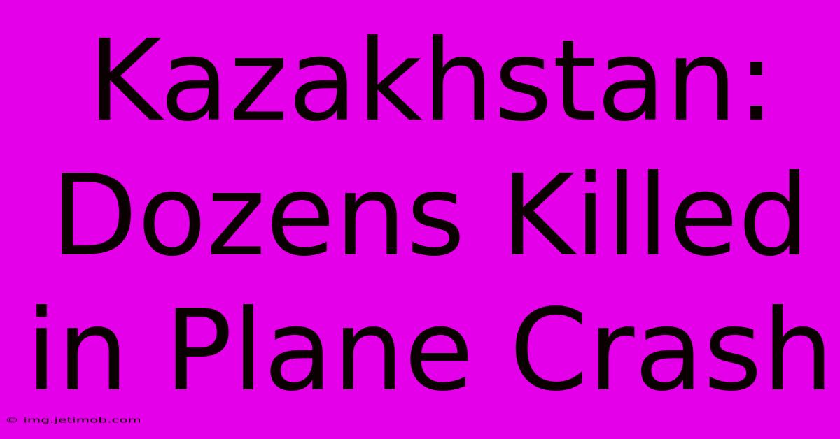 Kazakhstan: Dozens Killed In Plane Crash