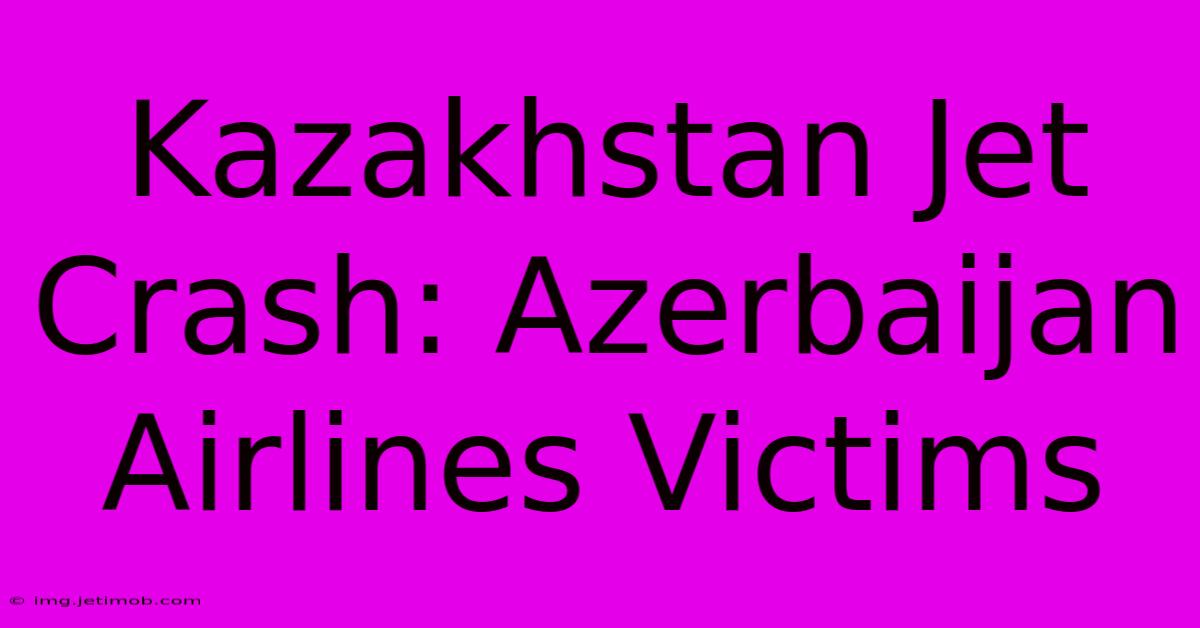 Kazakhstan Jet Crash: Azerbaijan Airlines Victims