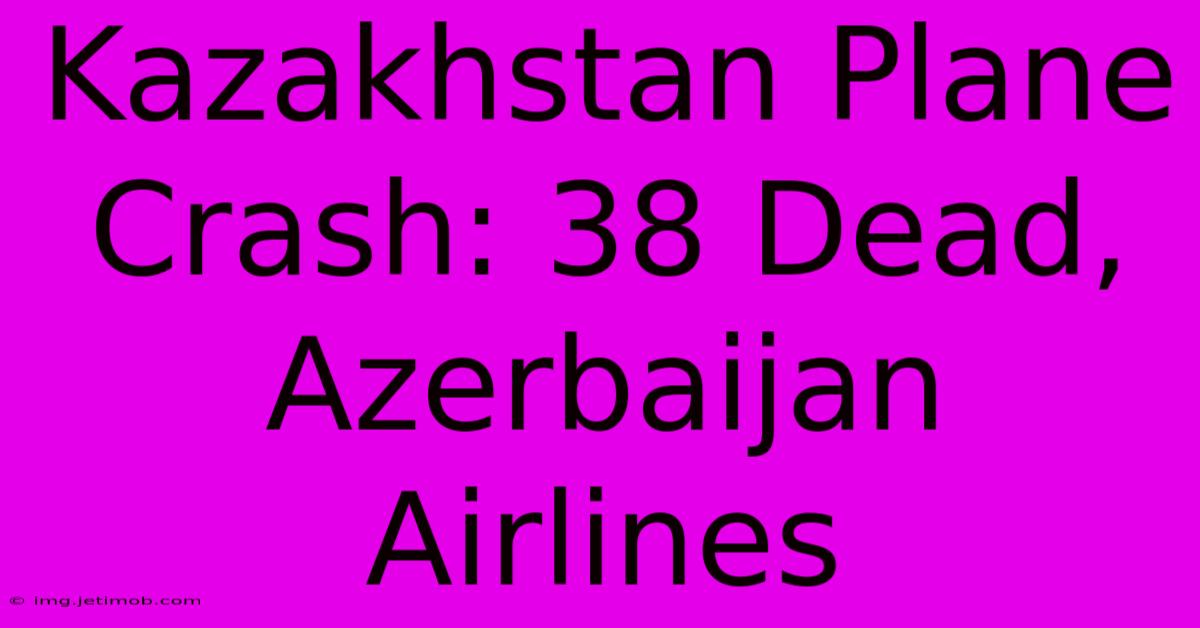 Kazakhstan Plane Crash: 38 Dead, Azerbaijan Airlines