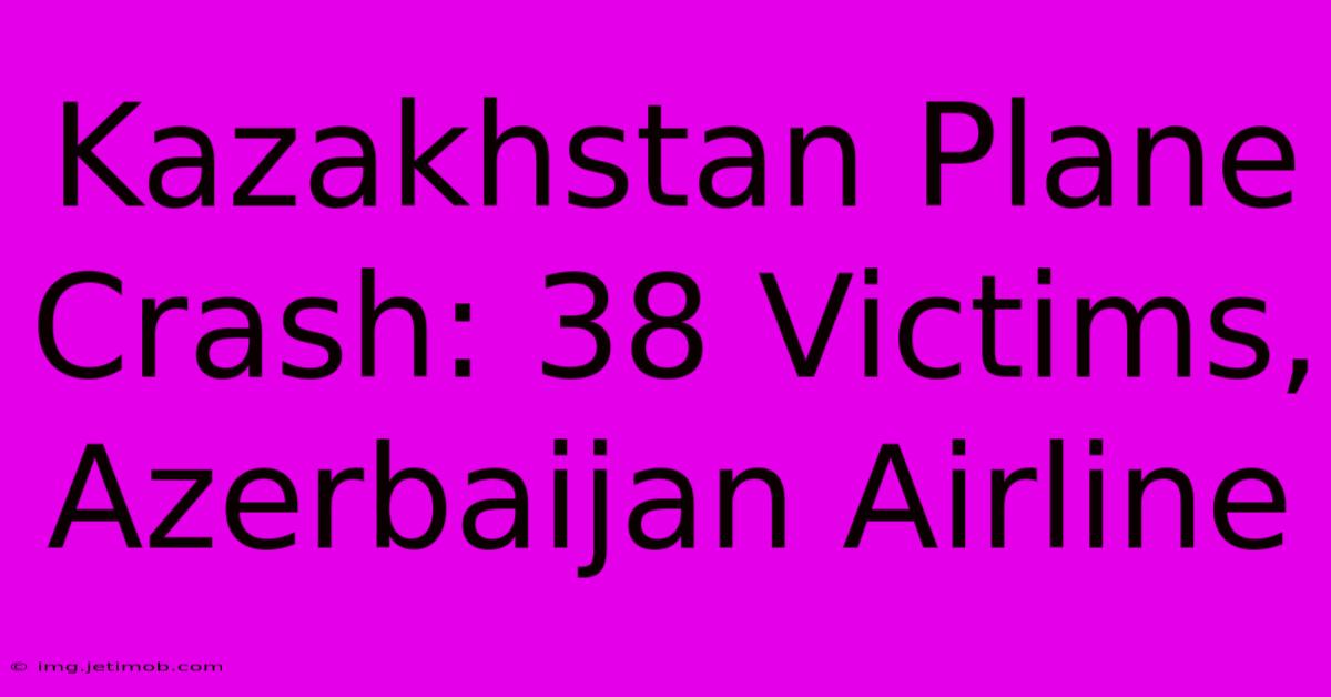 Kazakhstan Plane Crash: 38 Victims, Azerbaijan Airline