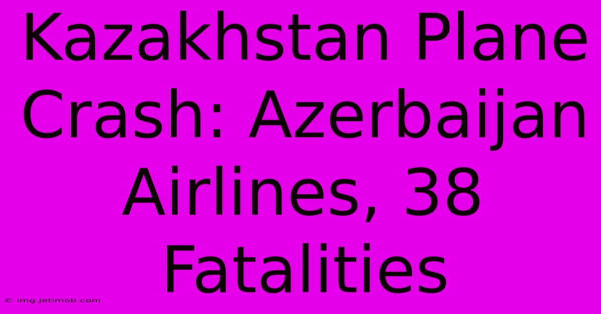 Kazakhstan Plane Crash: Azerbaijan Airlines, 38 Fatalities