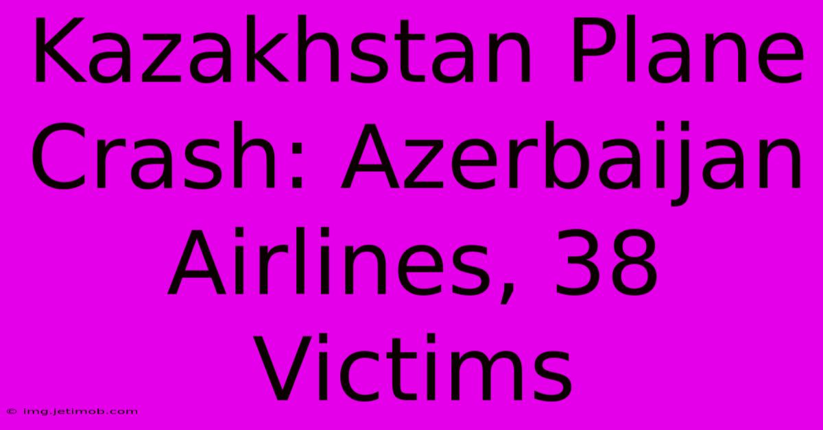 Kazakhstan Plane Crash: Azerbaijan Airlines, 38 Victims