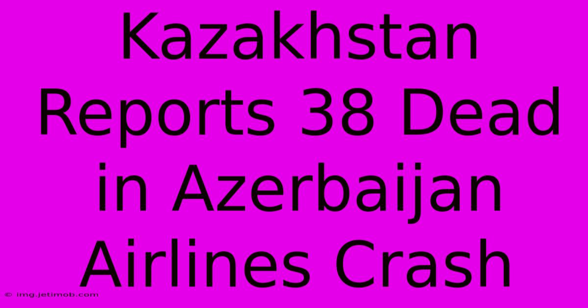 Kazakhstan Reports 38 Dead In Azerbaijan Airlines Crash