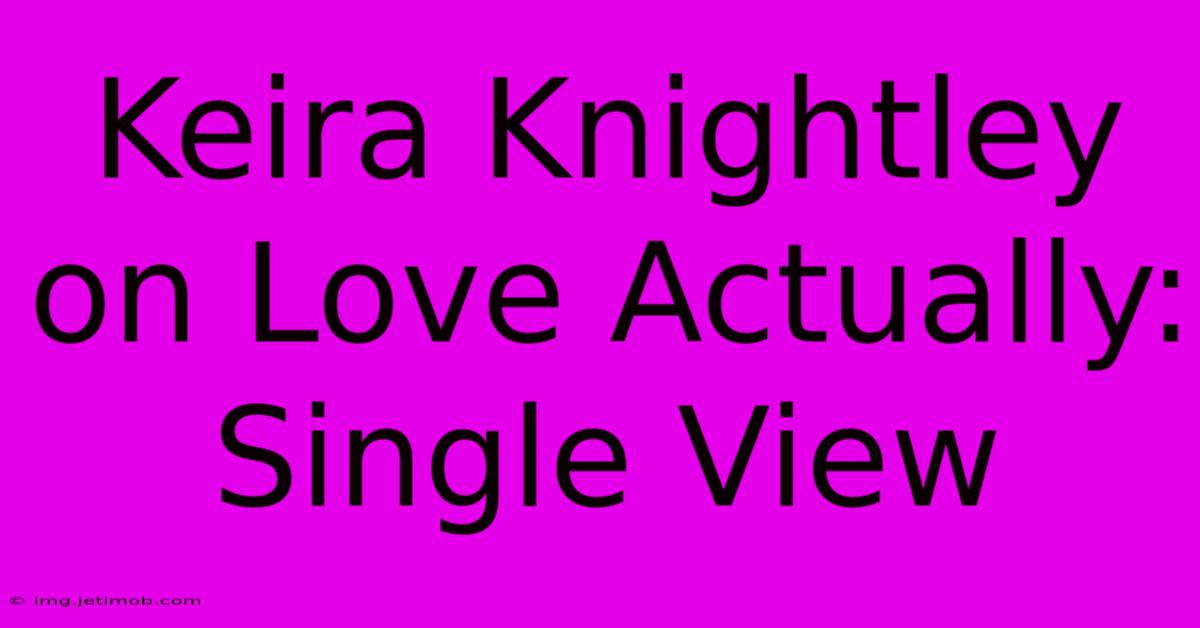 Keira Knightley On Love Actually: Single View