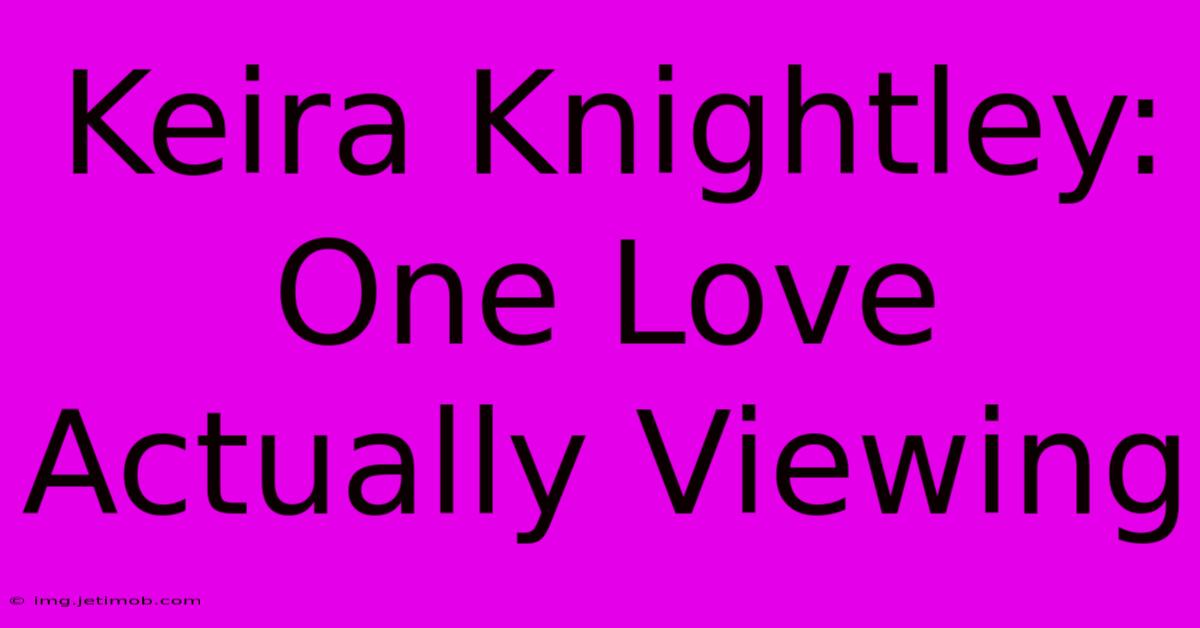 Keira Knightley: One Love Actually Viewing