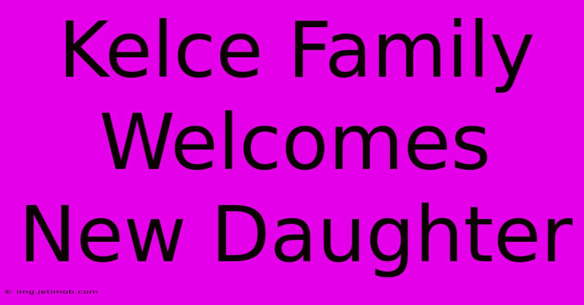 Kelce Family Welcomes New Daughter