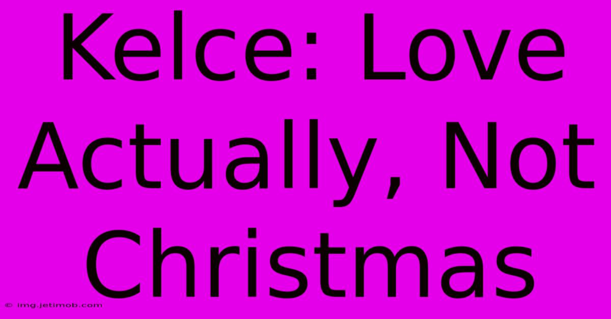 Kelce: Love Actually, Not Christmas