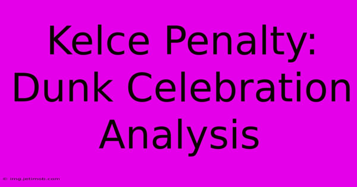 Kelce Penalty: Dunk Celebration Analysis