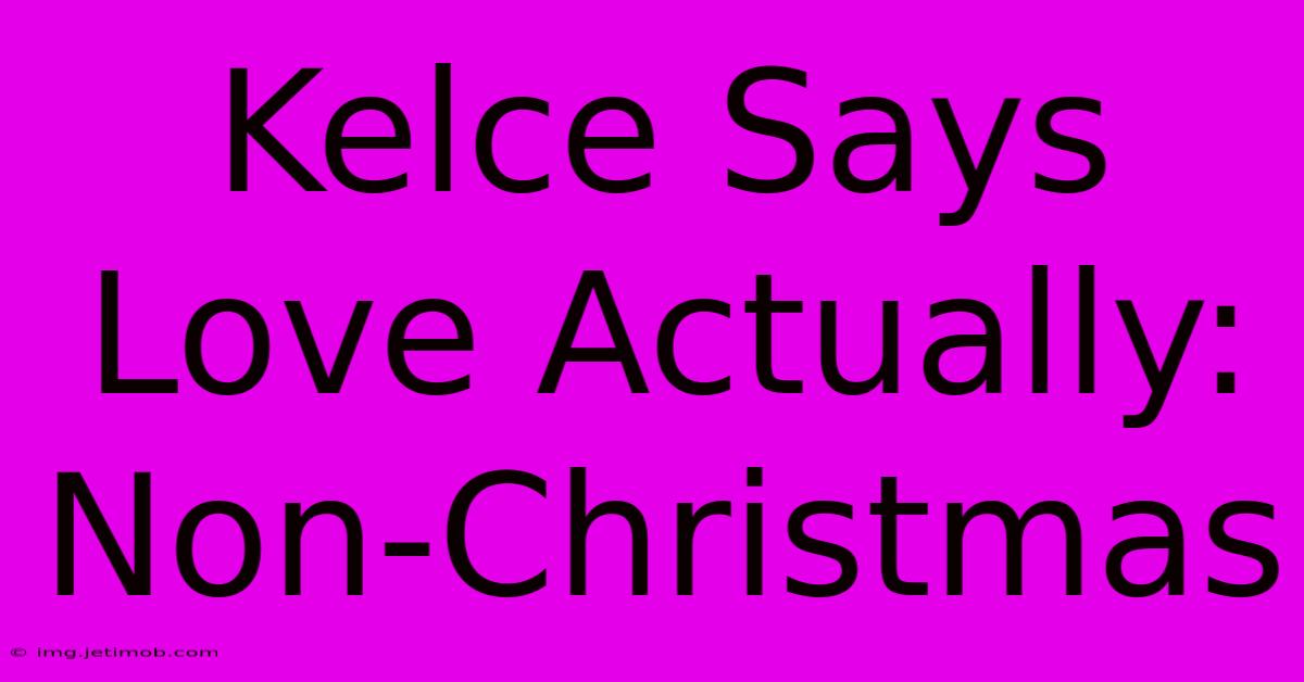 Kelce Says Love Actually: Non-Christmas