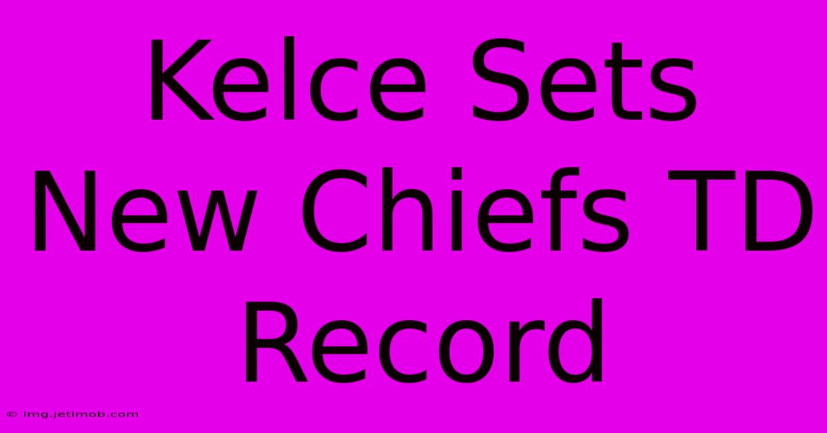 Kelce Sets New Chiefs TD Record