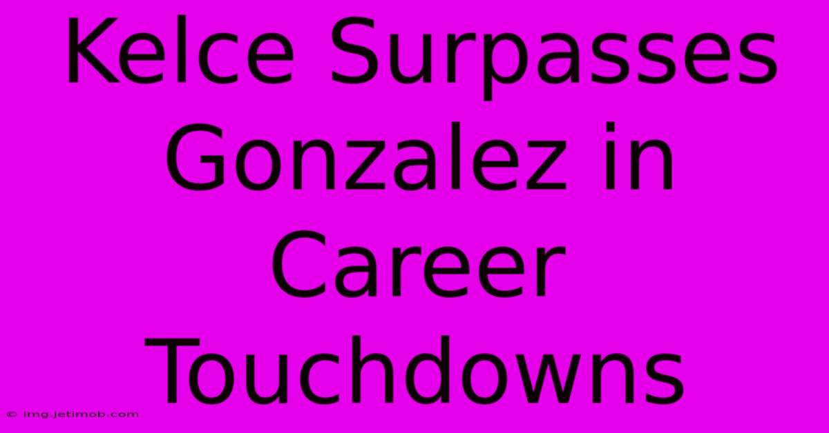 Kelce Surpasses Gonzalez In Career Touchdowns