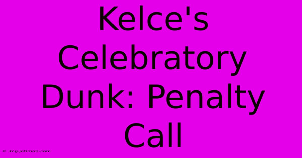 Kelce's Celebratory Dunk: Penalty Call