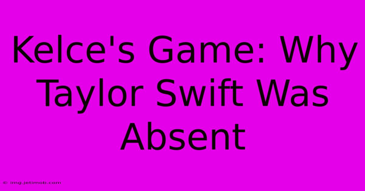 Kelce's Game: Why Taylor Swift Was Absent