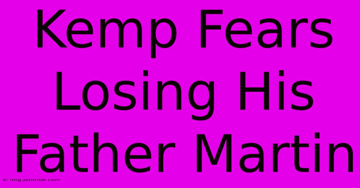 Kemp Fears Losing His Father Martin