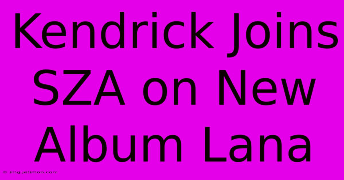 Kendrick Joins SZA On New Album Lana