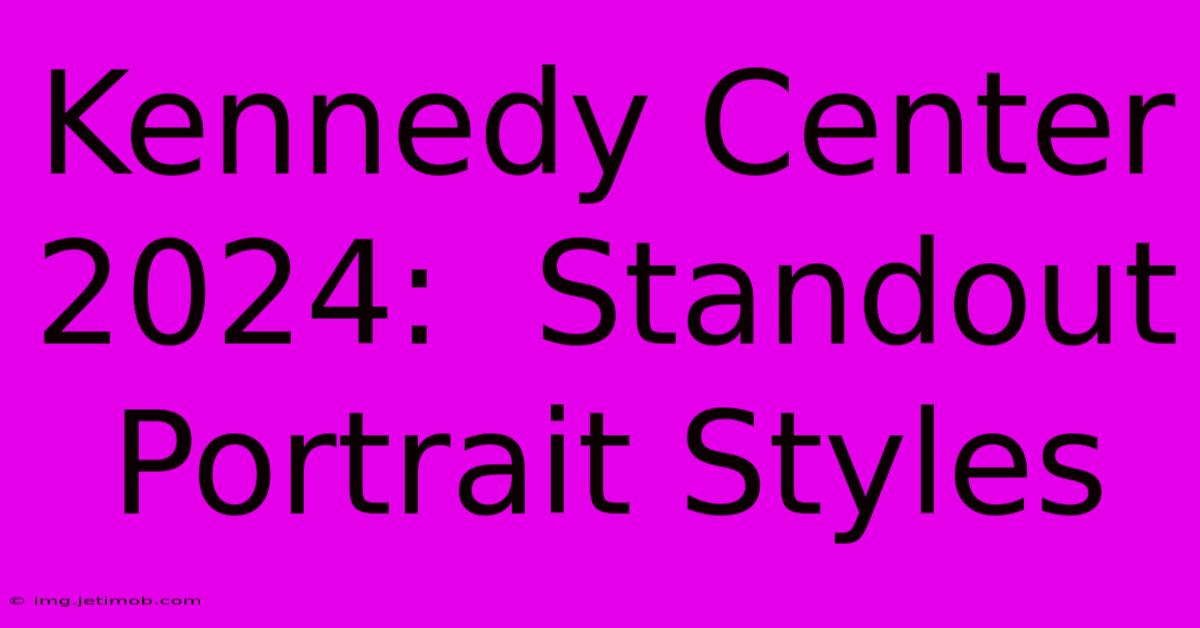 Kennedy Center 2024:  Standout Portrait Styles