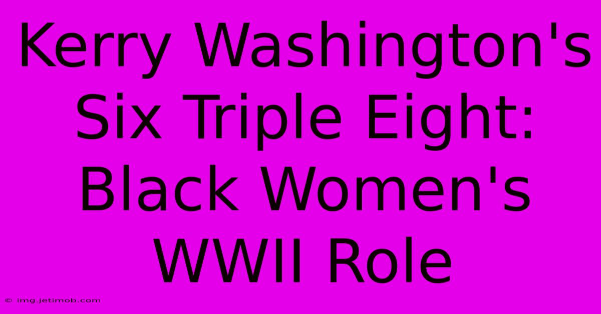 Kerry Washington's Six Triple Eight: Black Women's WWII Role