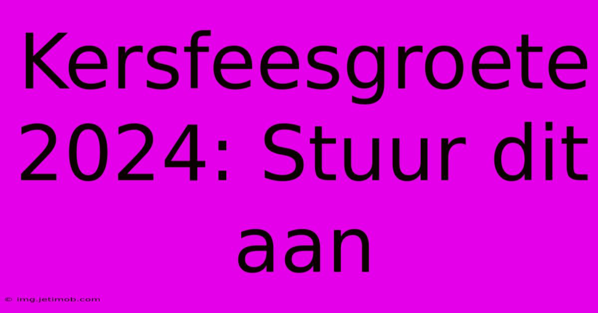 Kersfeesgroete 2024: Stuur Dit Aan