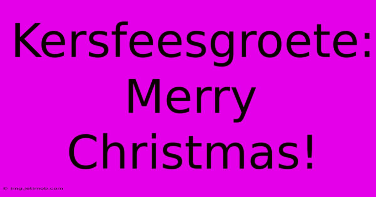 Kersfeesgroete: Merry Christmas!