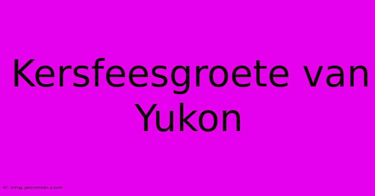 Kersfeesgroete Van Yukon