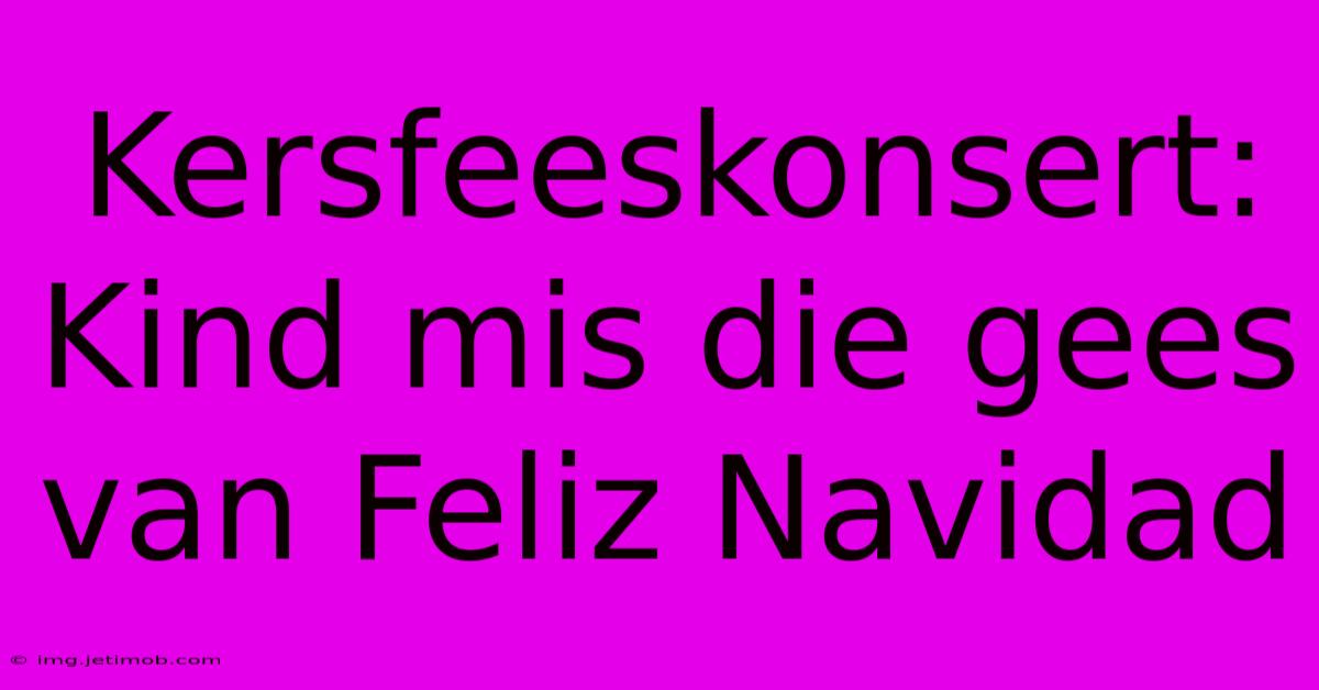 Kersfeeskonsert: Kind Mis Die Gees Van Feliz Navidad