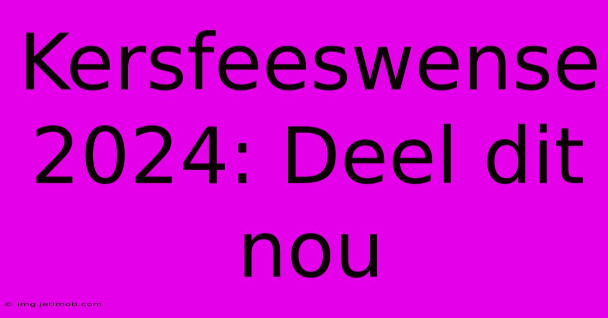 Kersfeeswense 2024: Deel Dit Nou