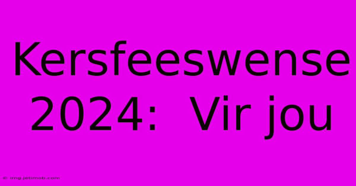 Kersfeeswense 2024:  Vir Jou