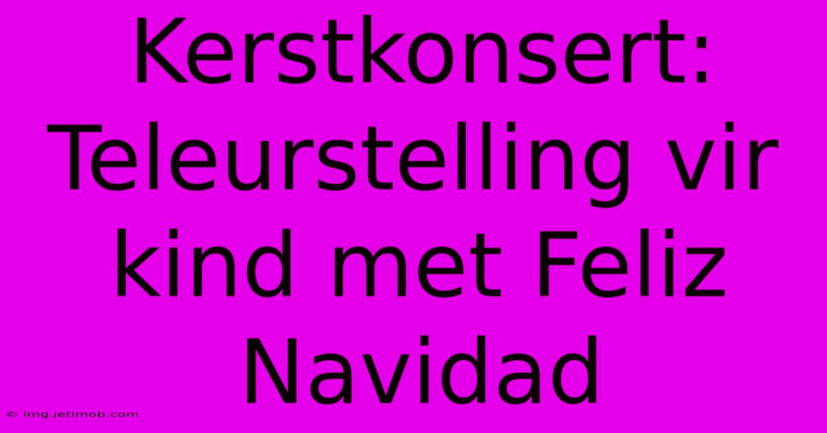 Kerstkonsert: Teleurstelling Vir Kind Met Feliz Navidad