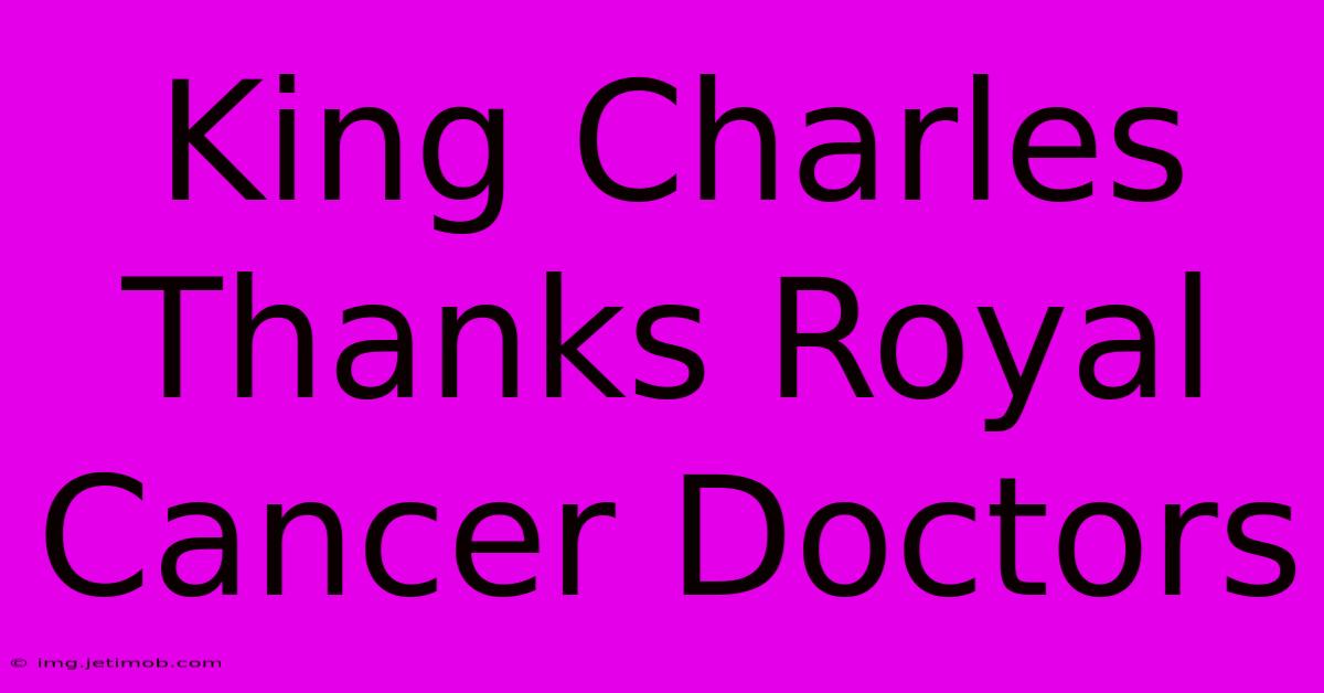 King Charles Thanks Royal Cancer Doctors