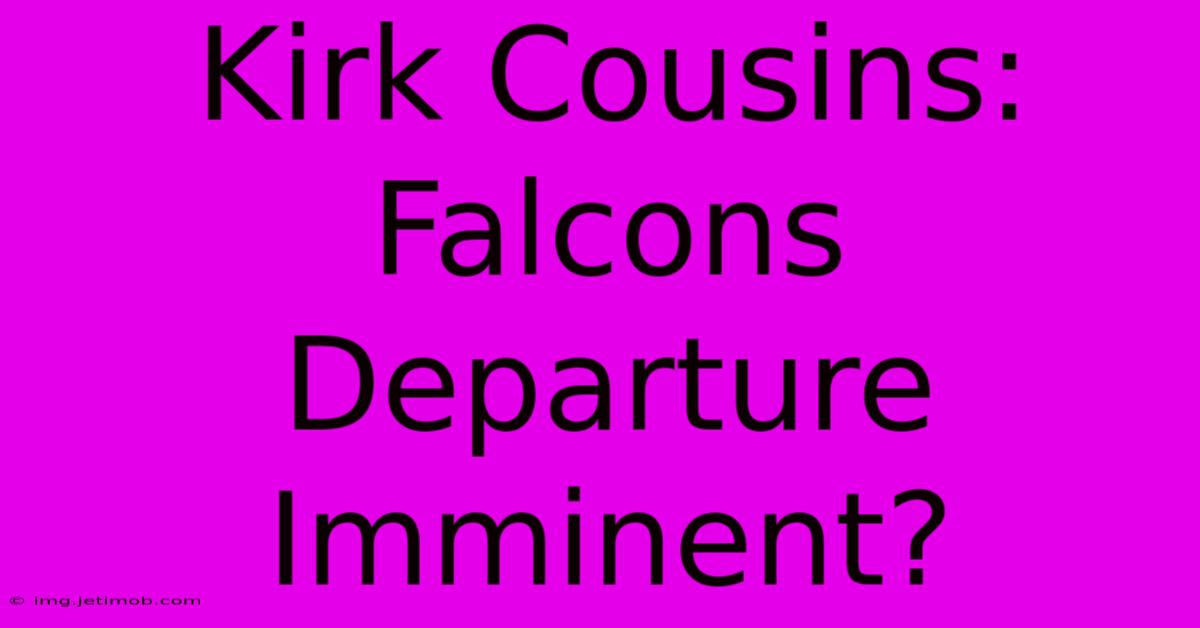 Kirk Cousins: Falcons Departure Imminent?