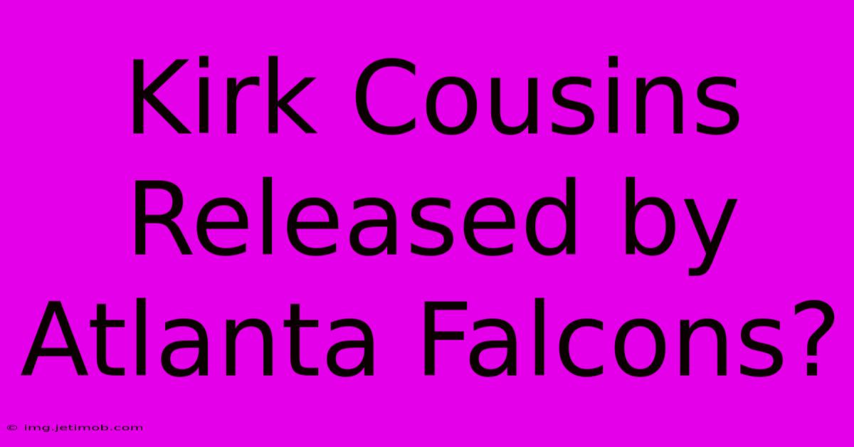 Kirk Cousins Released By Atlanta Falcons?